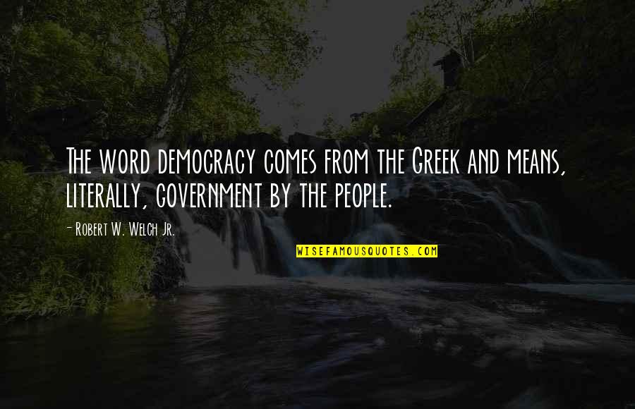Robert Welch Quotes By Robert W. Welch Jr.: The word democracy comes from the Greek and Robert Welch Quotes By Robert W. Welch Jr.: The word democracy comes from the Greek and