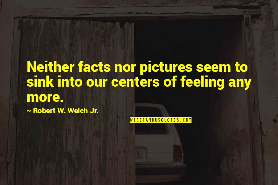 Robert Welch Quotes By Robert W. Welch Jr.: Neither facts nor pictures seem to sink into Robert Welch Quotes By Robert W. Welch Jr.: Neither facts nor pictures seem to sink into