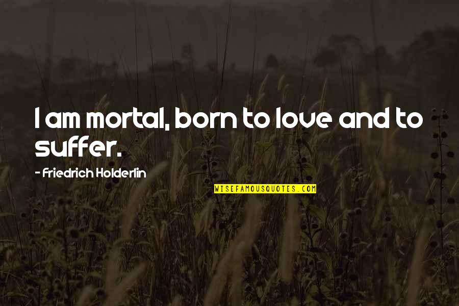 Robert Westall Quotes By Friedrich Holderlin: I am mortal, born to love and to