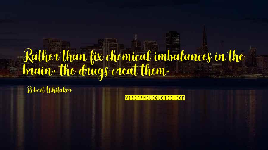Robert Whitaker Quotes By Robert Whitaker: Rather than fix chemical imbalances in the brain,