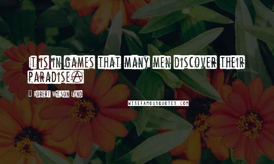Robert Wilson Lynd quotes: It is in games that many men discover their paradise. Robert Wilson Lynd quotes: It is in games that many men discover their paradise.