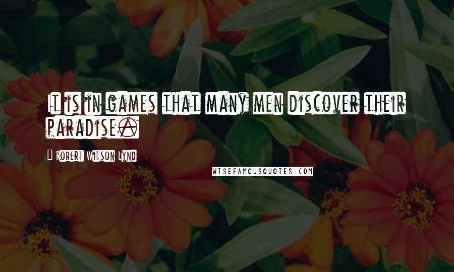 Robert Wilson Lynd quotes: It is in games that many men discover their paradise.