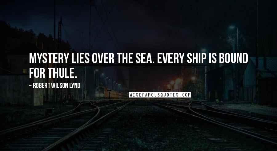 Robert Wilson Lynd quotes: Mystery lies over the sea. Every ship is bound for Thule.