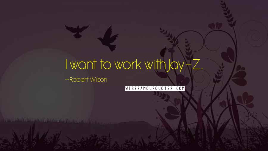 Robert Wilson quotes: I want to work with Jay-Z.