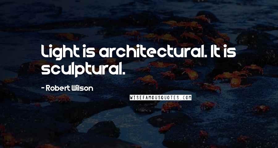 Robert Wilson quotes: Light is architectural. It is sculptural.