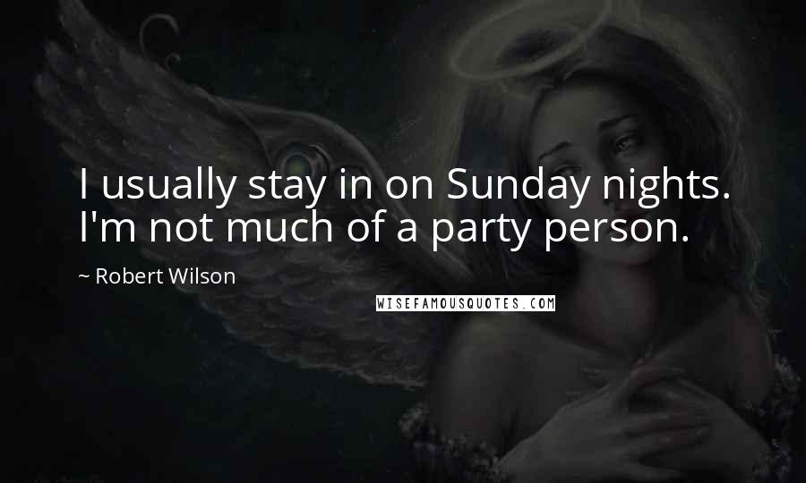 Robert Wilson quotes: I usually stay in on Sunday nights. I'm not much of a party person.