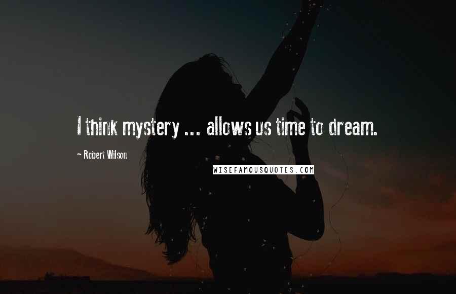 Robert Wilson quotes: I think mystery ... allows us time to dream.