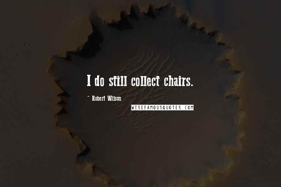 Robert Wilson quotes: I do still collect chairs.