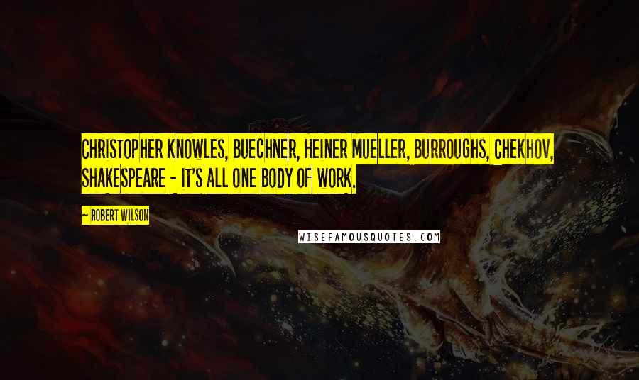 Robert Wilson quotes: Christopher Knowles, Buechner, Heiner Mueller, Burroughs, Chekhov, Shakespeare - it's all one body of work.