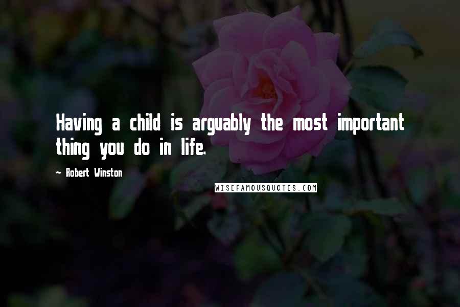 Robert Winston quotes: Having a child is arguably the most important thing you do in life.