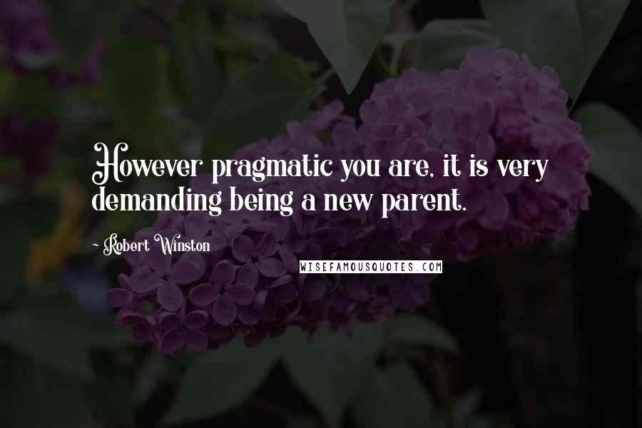 Robert Winston quotes: However pragmatic you are, it is very demanding being a new parent.