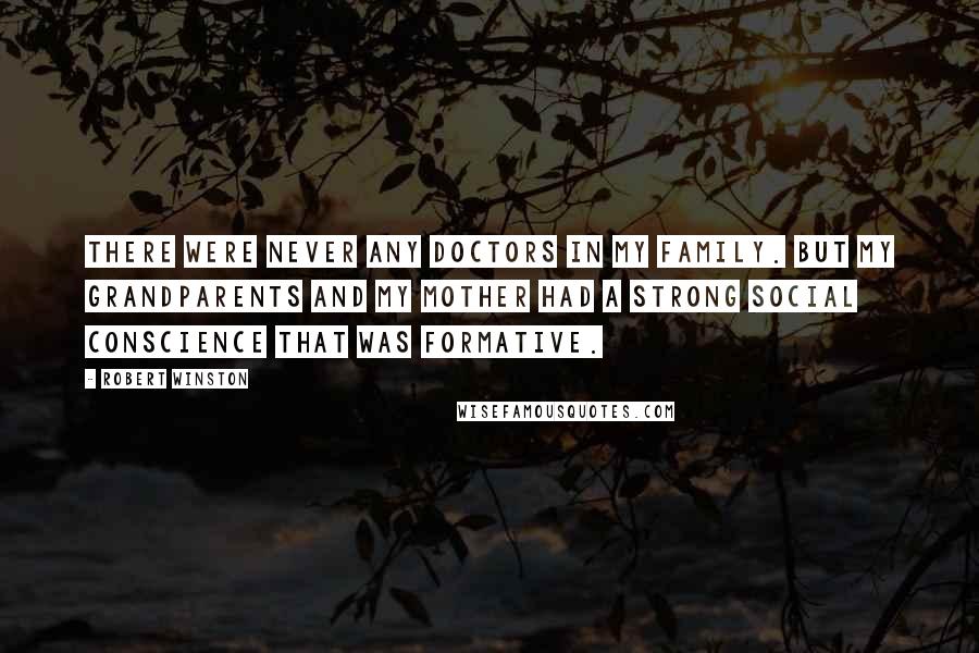 Robert Winston quotes: There were never any doctors in my family. But my grandparents and my mother had a strong social conscience that was formative.