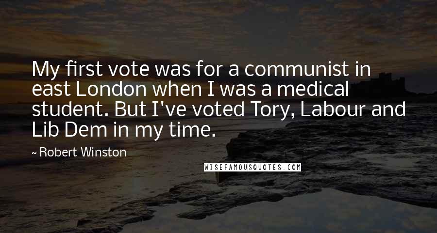 Robert Winston quotes: My first vote was for a communist in east London when I was a medical student. But I've voted Tory, Labour and Lib Dem in my time.
