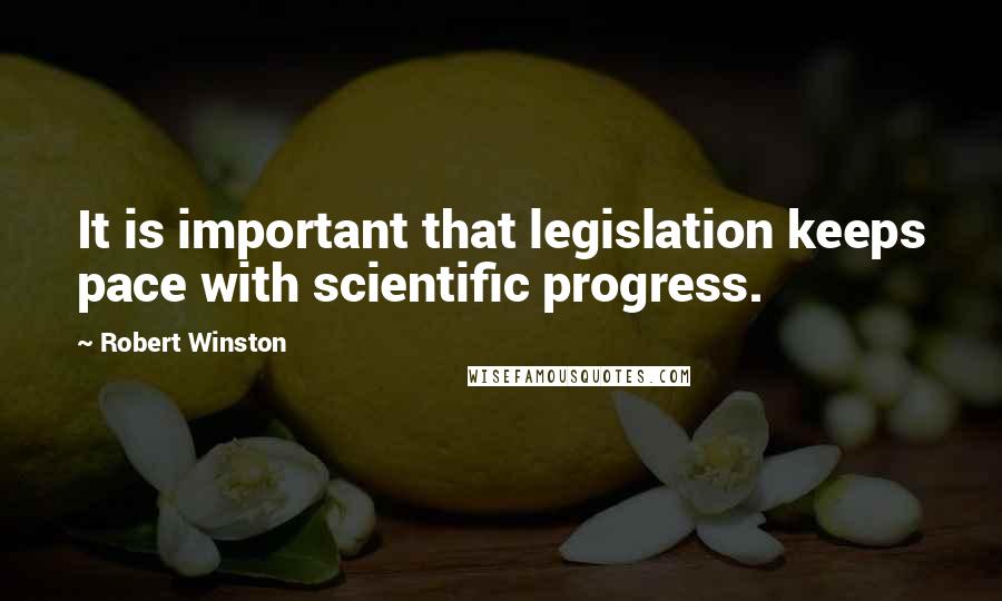 Robert Winston quotes: It is important that legislation keeps pace with scientific progress.