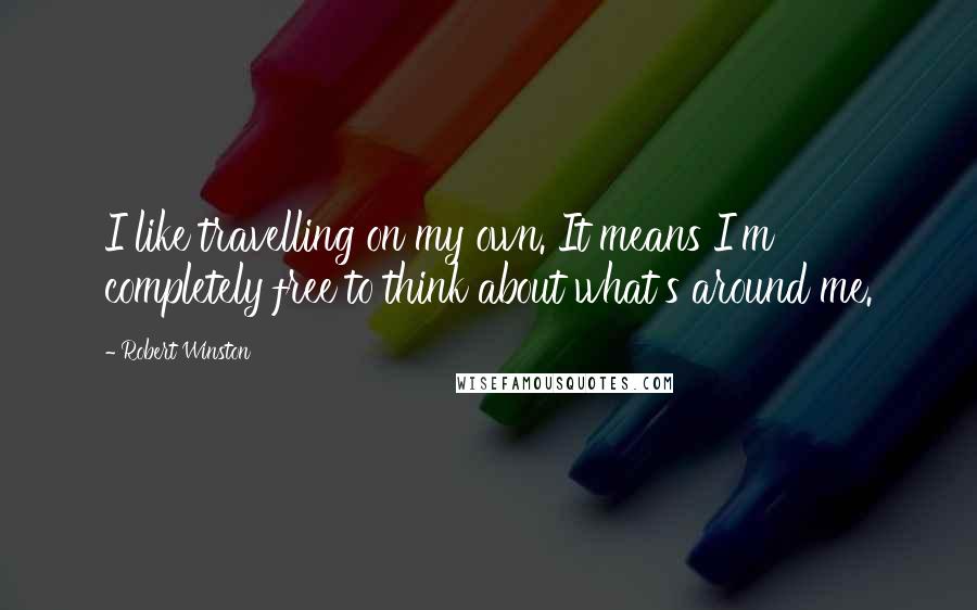 Robert Winston quotes: I like travelling on my own. It means I'm completely free to think about what's around me.