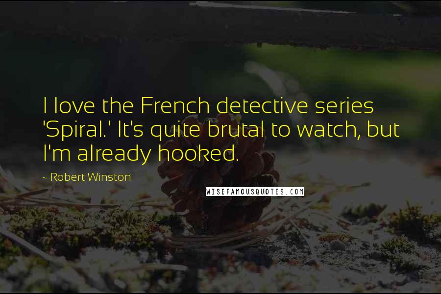 Robert Winston quotes: I love the French detective series 'Spiral.' It's quite brutal to watch, but I'm already hooked.