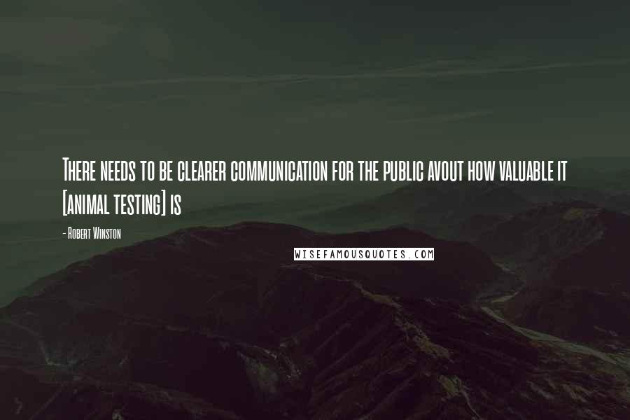 Robert Winston quotes: There needs to be clearer communication for the public avout how valuable it [animal testing] is