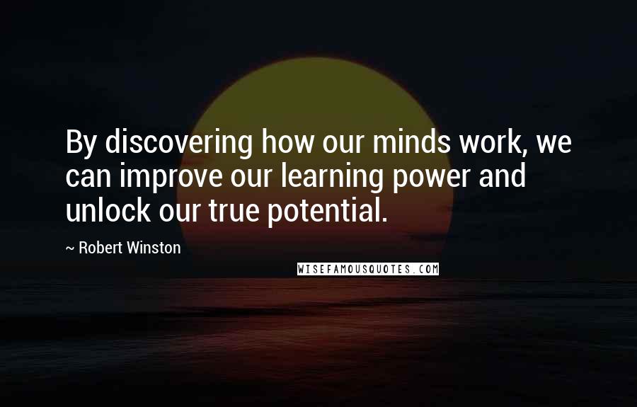 Robert Winston quotes: By discovering how our minds work, we can improve our learning power and unlock our true potential.