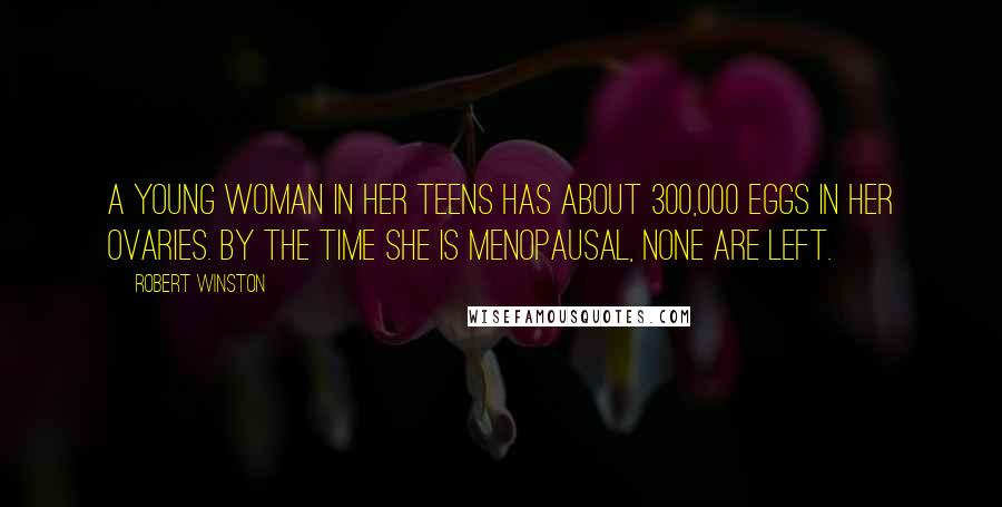 Robert Winston quotes: A young woman in her teens has about 300,000 eggs in her ovaries. By the time she is menopausal, none are left.