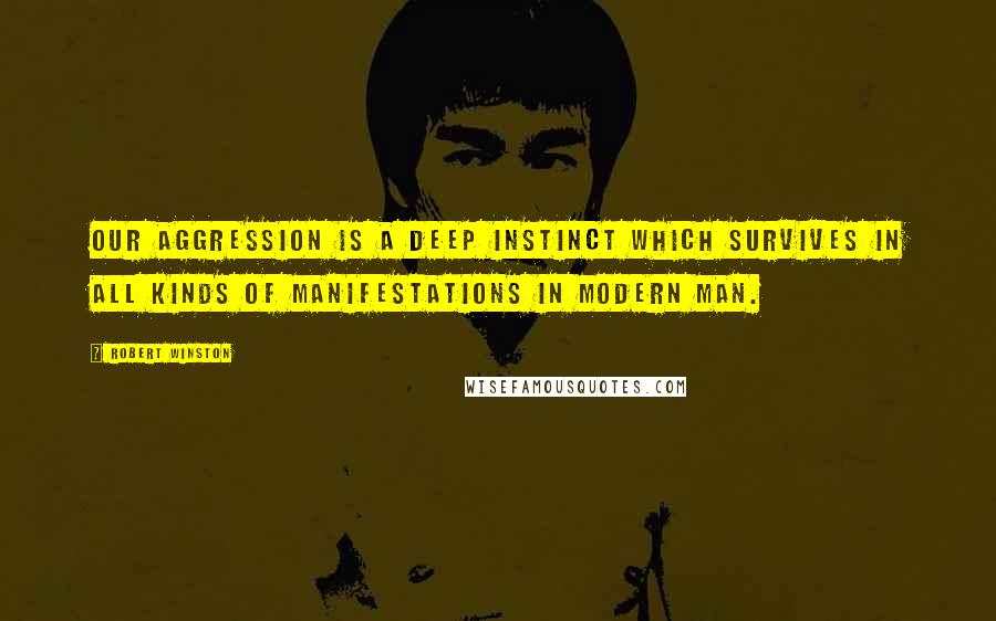 Robert Winston quotes: Our aggression is a deep instinct which survives in all kinds of manifestations in modern man.