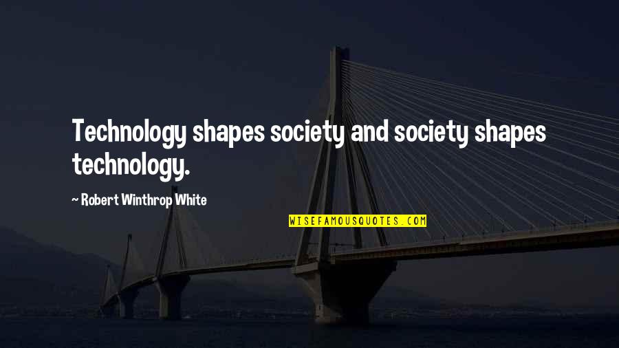Robert Winthrop Quotes By Robert Winthrop White: Technology shapes society and society shapes technology. Robert Winthrop Quotes By Robert Winthrop White: Technology shapes society and society shapes technology.