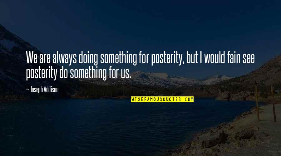Robert Wistrich Quotes By Joseph Addison: We are always doing something for posterity, but Robert Wistrich Quotes By Joseph Addison: We are always doing something for posterity, but