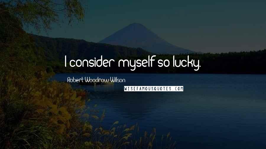 Robert Woodrow Wilson quotes: I consider myself so lucky.