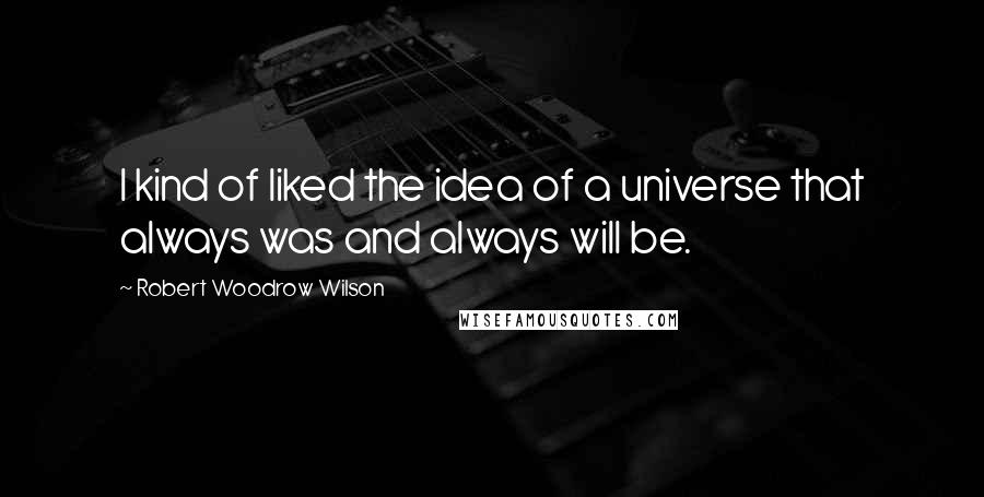 Robert Woodrow Wilson quotes: I kind of liked the idea of a universe that always was and always will be.