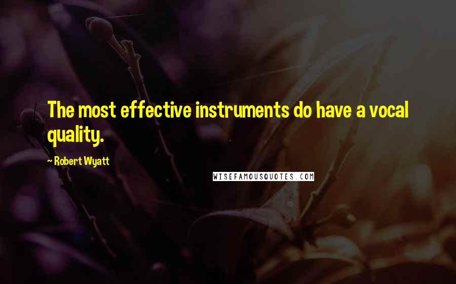 Robert Wyatt quotes: The most effective instruments do have a vocal quality.