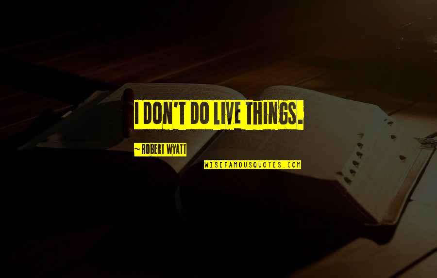 Robert Wyatt Quotes By Robert Wyatt: I don't do live things.