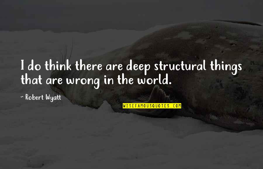 Robert Wyatt Quotes By Robert Wyatt: I do think there are deep structural things