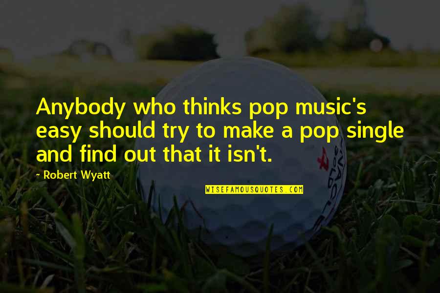 Robert Wyatt Quotes By Robert Wyatt: Anybody who thinks pop music's easy should try