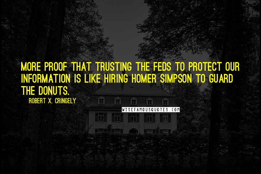Robert X. Cringely quotes: More proof that trusting the Feds to protect our information is like hiring Homer Simpson to guard the donuts.