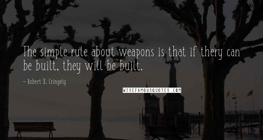 Robert X. Cringely quotes: The simple rule about weapons is that if thery can be built, they will be built.