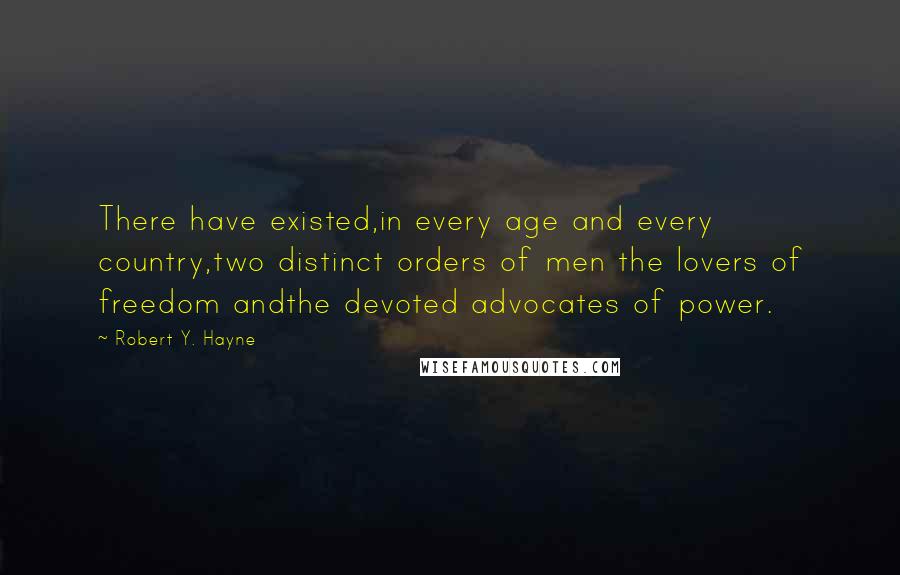 Robert Y. Hayne quotes: There have existed,in every age and every country,two distinct orders of men the lovers of freedom andthe devoted advocates of power.
