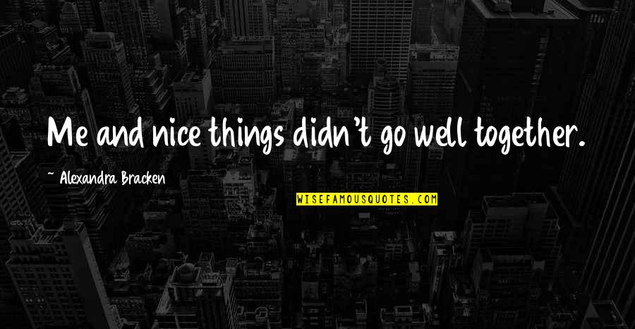 Robert Yates Famous Quotes By Alexandra Bracken: Me and nice things didn't go well together. Robert Yates Famous Quotes By Alexandra Bracken: Me and nice things didn't go well together.