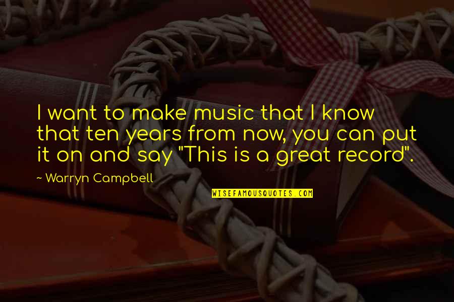 Robert Yates Famous Quotes By Warryn Campbell: I want to make music that I know Robert Yates Famous Quotes By Warryn Campbell: I want to make music that I know