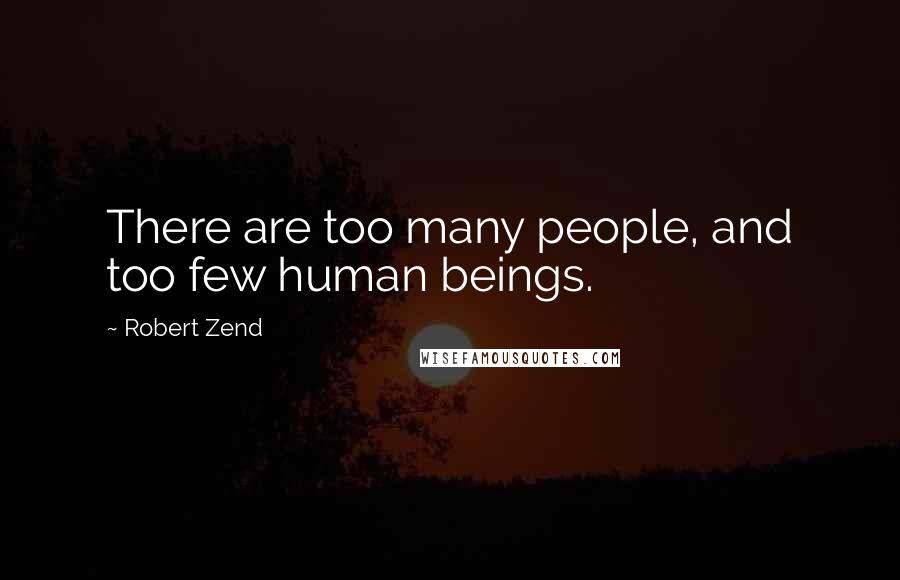 Robert Zend quotes: There are too many people, and too few human beings.