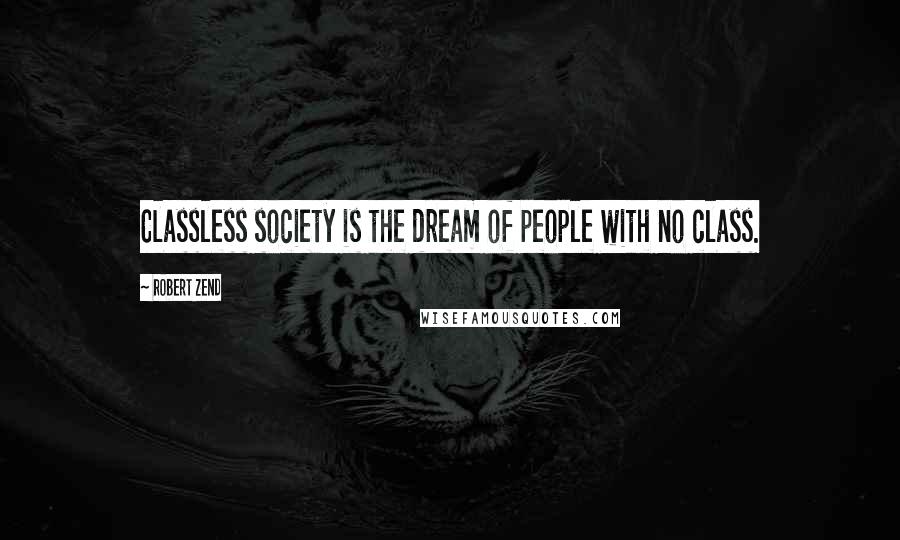 Robert Zend quotes: Classless society is the dream of people with no class.