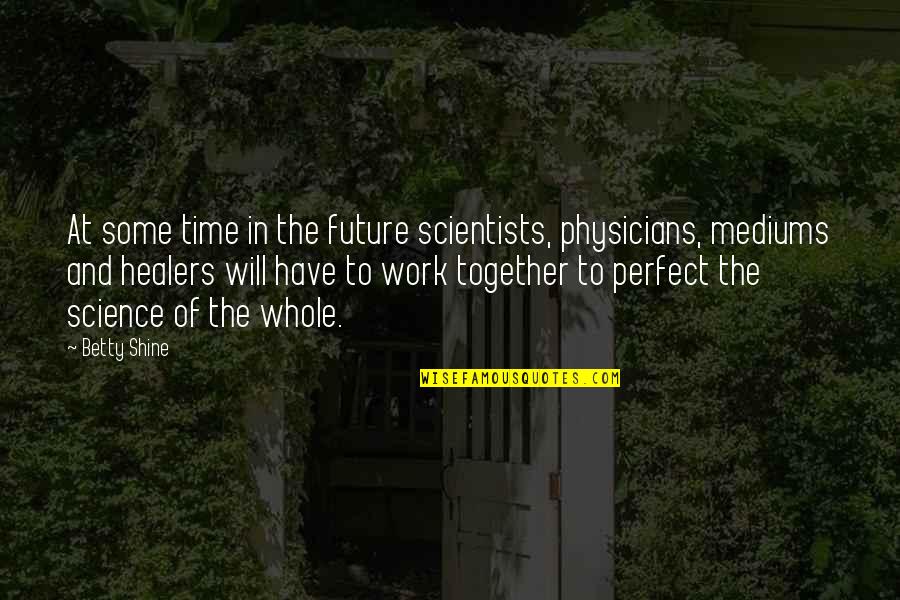 Robert Zimmerman Quotes By Betty Shine: At some time in the future scientists, physicians, Robert Zimmerman Quotes By Betty Shine: At some time in the future scientists, physicians,