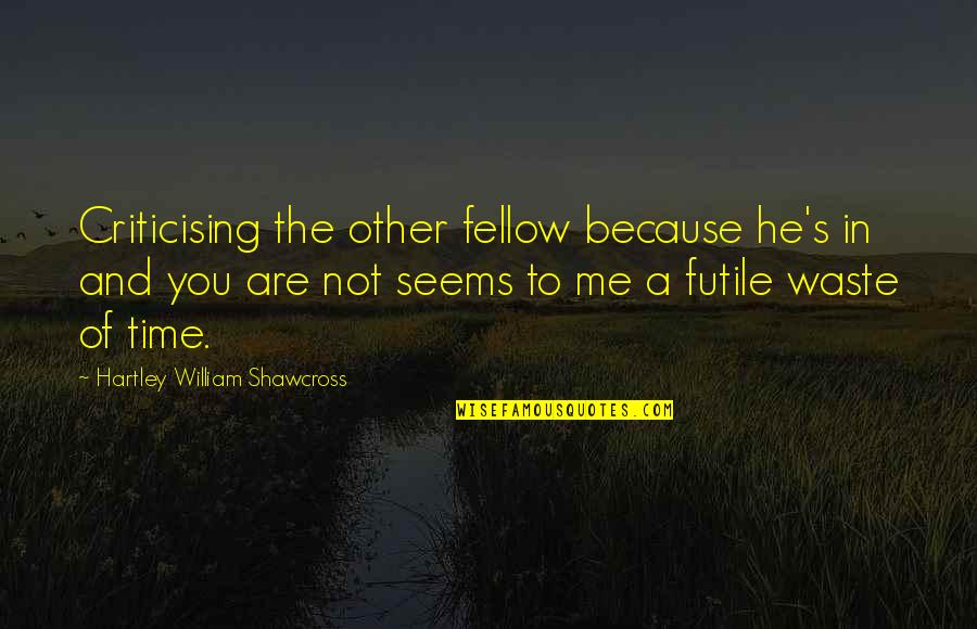 Robert Zimmerman Quotes By Hartley William Shawcross: Criticising the other fellow because he's in and Robert Zimmerman Quotes By Hartley William Shawcross: Criticising the other fellow because he's in and