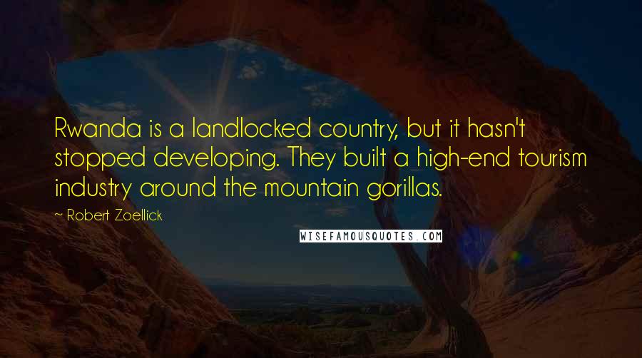 Robert Zoellick quotes: Rwanda is a landlocked country, but it hasn't stopped developing. They built a high-end tourism industry around the mountain gorillas.