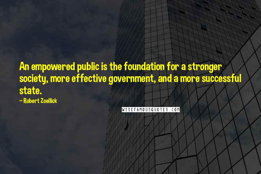 Robert Zoellick quotes: An empowered public is the foundation for a stronger society, more effective government, and a more successful state.
