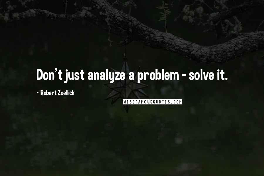 Robert Zoellick quotes: Don't just analyze a problem - solve it.