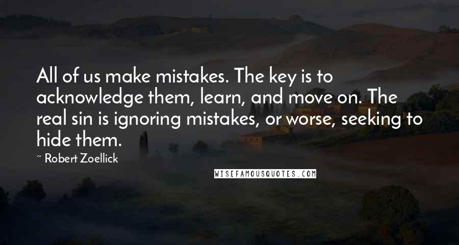 Robert Zoellick quotes: All of us make mistakes. The key is to acknowledge them, learn, and move on. The real sin is ignoring mistakes, or worse, seeking to hide them.