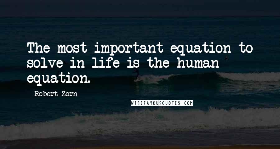 Robert Zorn quotes: The most important equation to solve in life is the human equation.