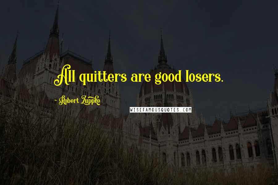 Robert Zuppke quotes: All quitters are good losers.