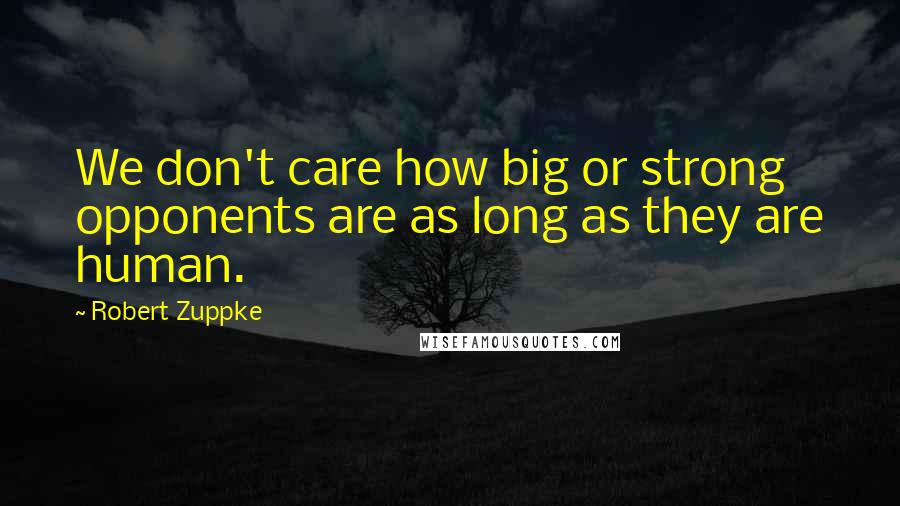 Robert Zuppke quotes: We don't care how big or strong opponents are as long as they are human.