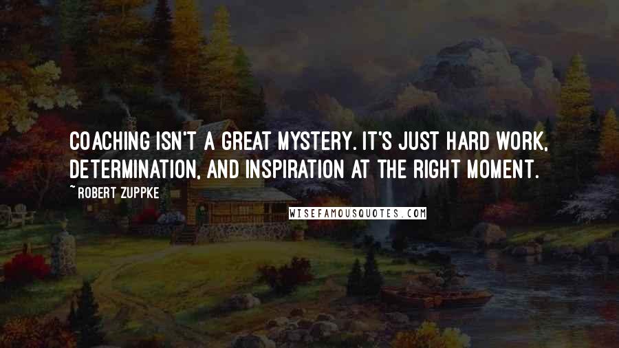 Robert Zuppke quotes: Coaching isn't a great mystery. It's Just hard work, determination, and inspiration at the right moment.