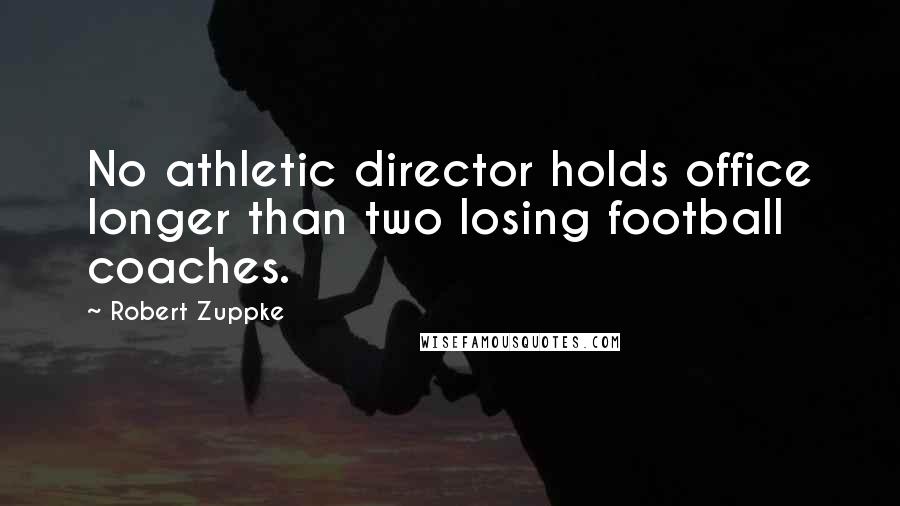 Robert Zuppke quotes: No athletic director holds office longer than two losing football coaches.